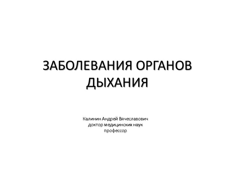 ЗАБОЛЕВАНИЯ ОРГАНОВ ДЫХАНИЯ Калинин Андрей Вячеславович доктор медицинских наук профессор